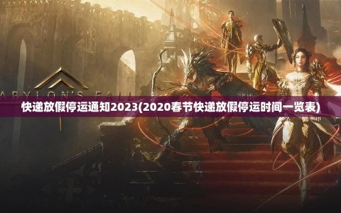 快递放假停运通知2023(2020春节快递放假停运时间一览表)