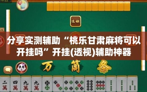 分享实测辅助“桃乐甘肃麻将可以开挂吗”开挂(透视)辅助神器