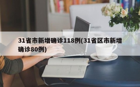 31省市新增确诊118例(31省区市新增确诊80例)