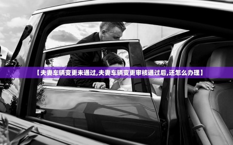 【夫妻车辆变更未通过,夫妻车辆变更审核通过后,还怎么办理】