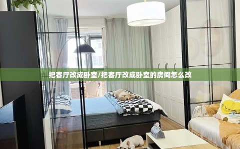 把客厅改成卧室/把客厅改成卧室的房间怎么改