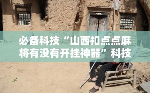 必备科技“山西扣点点麻将有没有开挂神器”科技辅助神器手机版
