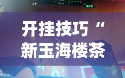 开挂技巧“新玉海楼茶苑13张科技辅助”(辅助神器)开挂详细教程