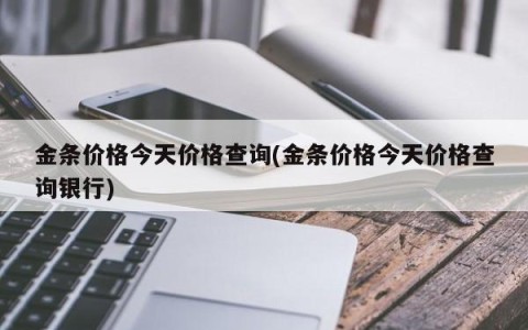 金条价格今天价格查询(金条价格今天价格查询银行)