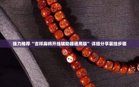 强力推荐“吉祥麻将开挂辅助器通用版”详细分享装挂步骤