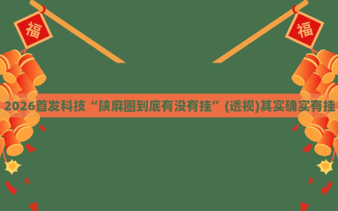 2026首发科技“陕麻圈到底有没有挂”(透视)其实确实有挂