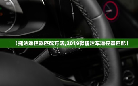 【捷达遥控器匹配方法,2019款捷达车遥控器匹配】