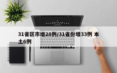 31省区市增28例/31省份增33例 本土6例