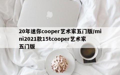 20年迷你cooper艺术家五门版/mini2021款15tcooper艺术家 五门版