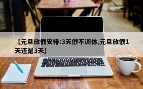 【元旦放假安排:3天假不调休,元旦放假1天还是3天】