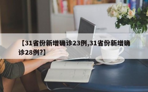 【31省份新增确诊23例,31省份新增确诊28例?】