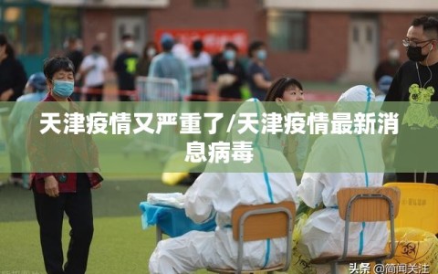 天津疫情又严重了/天津疫情最新消息病毒