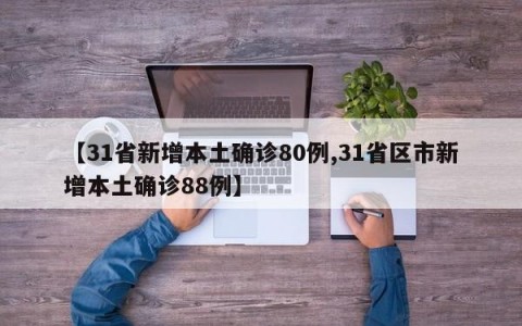 【31省新增本土确诊80例,31省区市新增本土确诊88例】