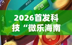 2026首发科技“微乐海南麻将万能开挂器-原来有挂”原来可以开挂