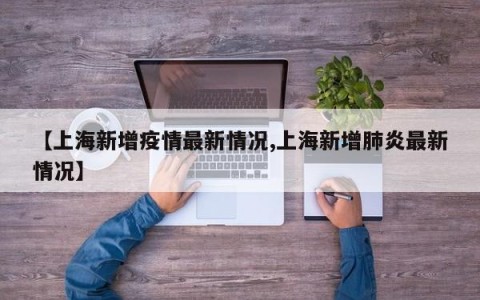 【上海新增疫情最新情况,上海新增肺炎最新情况】