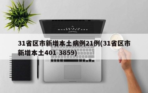 31省区市新增本土病例21例(31省区市新增本土401 3859)