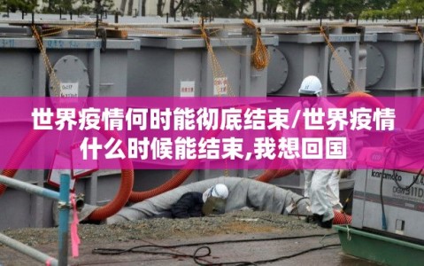 世界疫情何时能彻底结束/世界疫情什么时候能结束,我想回国