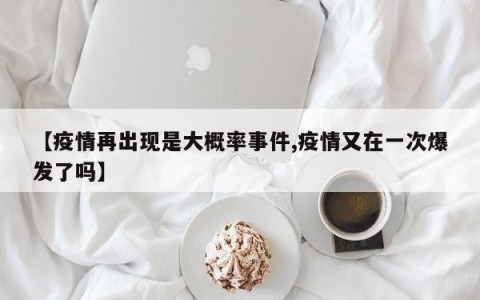 【疫情再出现是大概率事件,疫情又在一次爆发了吗】