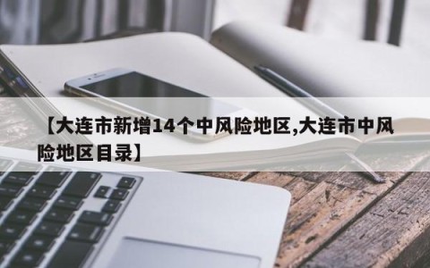 【大连市新增14个中风险地区,大连市中风险地区目录】