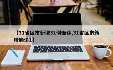 【31省区市新增31例确诊,31省区市新增确诊1】