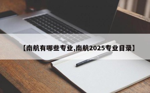 【南航有哪些专业,南航2025专业目录】