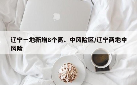 辽宁一地新增8个高、中风险区/辽宁两地中风险