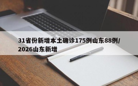 31省份新增本土确诊175例山东88例/2026山东新增