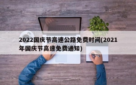 2022国庆节高速公路免费时间(2021年国庆节高速免费通知)