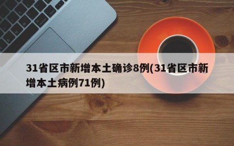 31省区市新增本土确诊8例(31省区市新增本土病例71例)