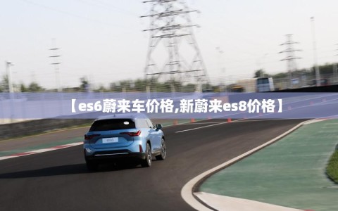 【es6蔚来车价格,新蔚来es8价格】