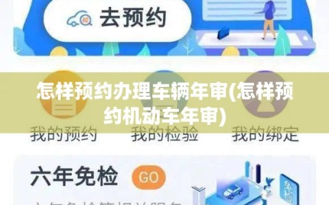 怎样预约办理车辆年审(怎样预约机动车年审)