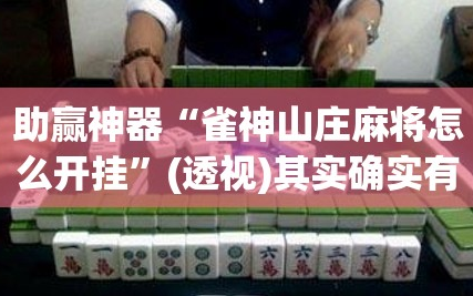 助赢神器“雀神山庄麻将怎么开挂”(透视)其实确实有挂