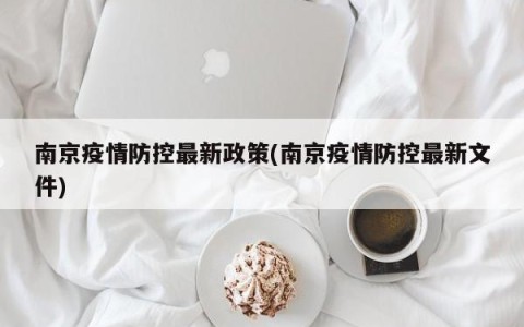 南京疫情防控最新政策(南京疫情防控最新文件)