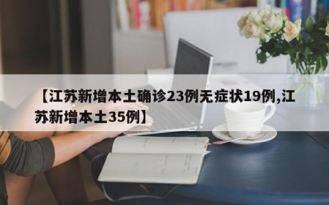 【江苏新增本土确诊23例无症状19例,江苏新增本土35例】