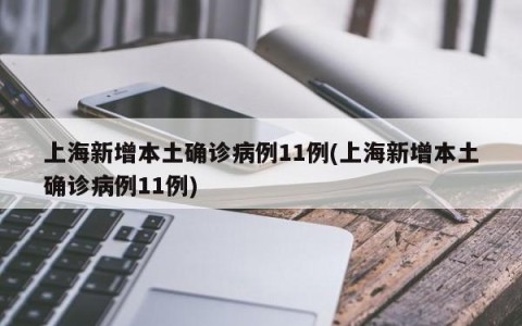 上海新增本土确诊病例11例(上海新增本土确诊病例11例)