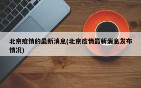 北京疫情的最新消息(北京疫情最新消息发布情况)