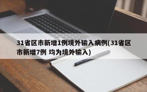31省区市新增1例境外输入病例(31省区市新增7例 均为境外输入)
