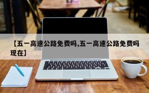 【五一高速公路免费吗,五一高速公路免费吗现在】