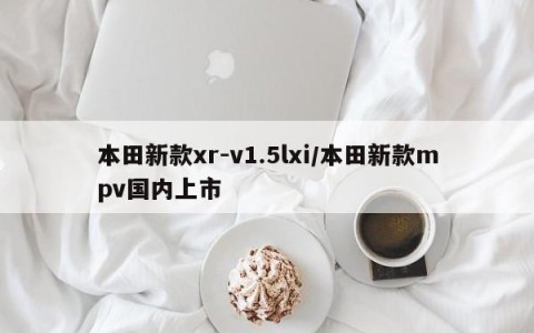 本田新款xr-v1.5lxi/本田新款mpv国内上市