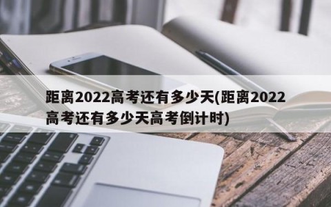 距离2022高考还有多少天(距离2022高考还有多少天高考倒计时)
