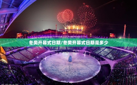 冬奥开幕式日期/冬奥开幕式日期是多少