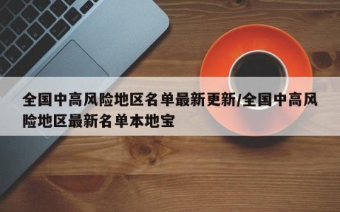 全国中高风险地区名单最新更新/全国中高风险地区最新名单本地宝