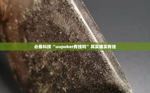 必备科技“uupoker有挂吗”其实确实有挂