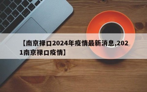 【南京禄口2024年疫情最新消息,2021南京禄口疫情】
