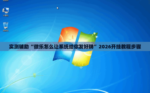 实测辅助“微乐怎么让系统给你发好牌”2026开挂教程步骤
