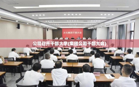 公司召开干部大学(集团公司干部大会)
