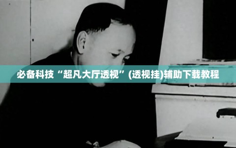 必备科技“超凡大厅透视”(透视挂)辅助下载教程