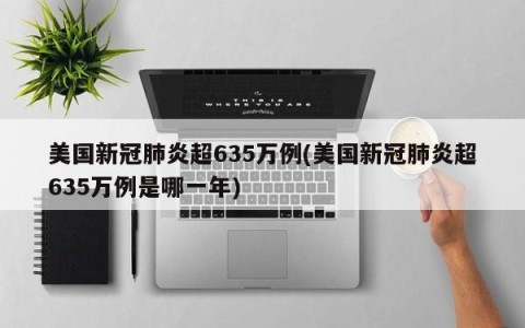 美国新冠肺炎超635万例(美国新冠肺炎超635万例是哪一年)