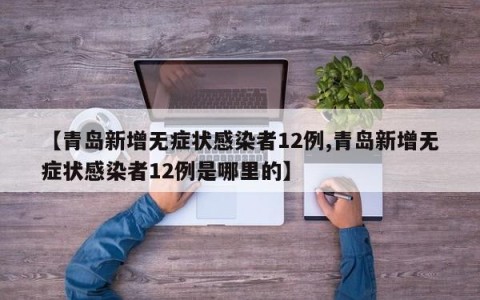 【青岛新增无症状感染者12例,青岛新增无症状感染者12例是哪里的】