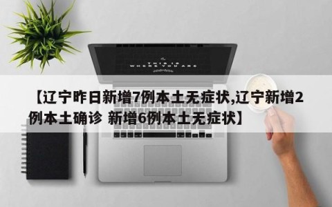 【辽宁昨日新增7例本土无症状,辽宁新增2例本土确诊 新增6例本土无症状】